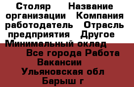 Столяр 4 › Название организации ­ Компания-работодатель › Отрасль предприятия ­ Другое › Минимальный оклад ­ 17 000 - Все города Работа » Вакансии   . Ульяновская обл.,Барыш г.